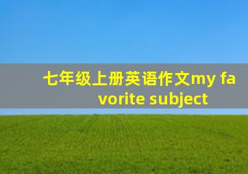 七年级上册英语作文my favorite subject